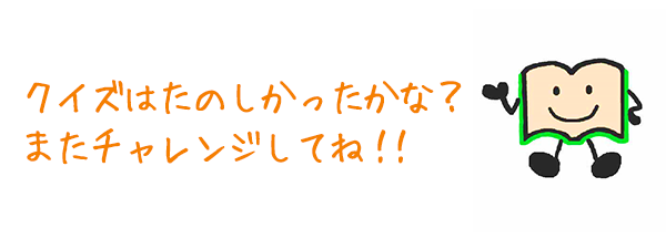 クイズはたのしかったかな？またチャレンジしてね！！